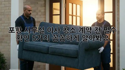 포항 사무실 이사 청소🧹 계약 전 필수 확인 5가지! 꼼꼼하게 알아봐요!